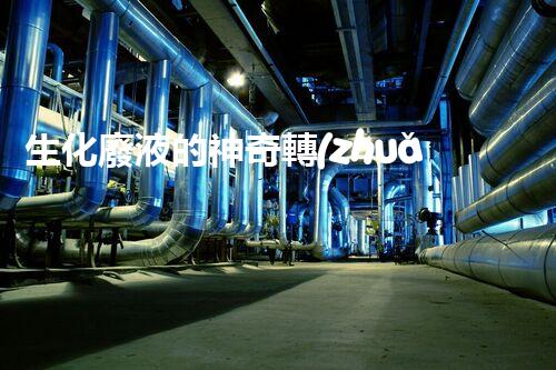 生化廢液的神奇轉(zhuǎn)化：解密科技黑科技，讓廢液變廢為寶！